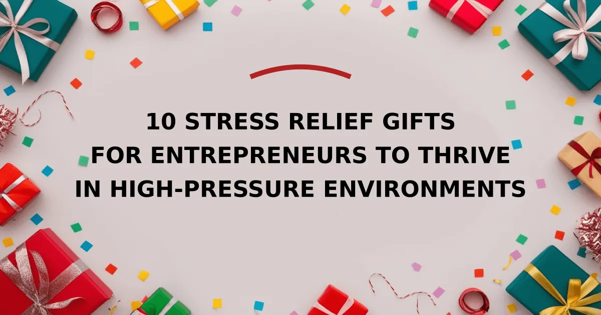 10 Stress Relief Gifts for Entrepreneurs to Thrive in High-Pressure Environments